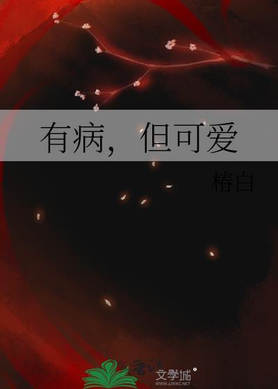 有病但可爱番外篇免费观看最新章节