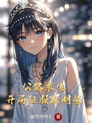 公路求生开局征服女明星做梦的阿七