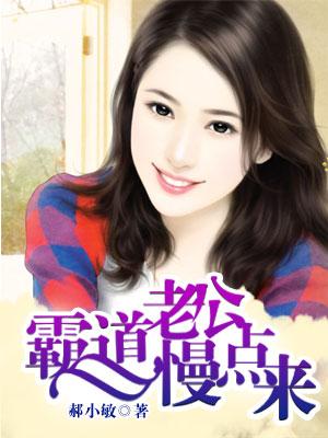 霸道老公慢点来免费阅读
