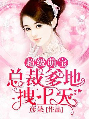 超级萌宝总裁爹地拽上天短剧全集